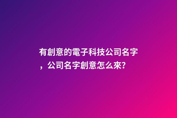 有創意的電子科技公司名字，公司名字創意怎么來？-第1張-公司起名-玄機派