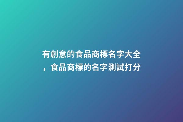 有創意的食品商標名字大全，食品商標的名字測試打分-第1張-商標起名-玄機派