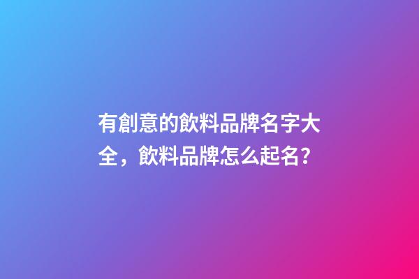 有創意的飲料品牌名字大全，飲料品牌怎么起名？-第1張-商標起名-玄機派