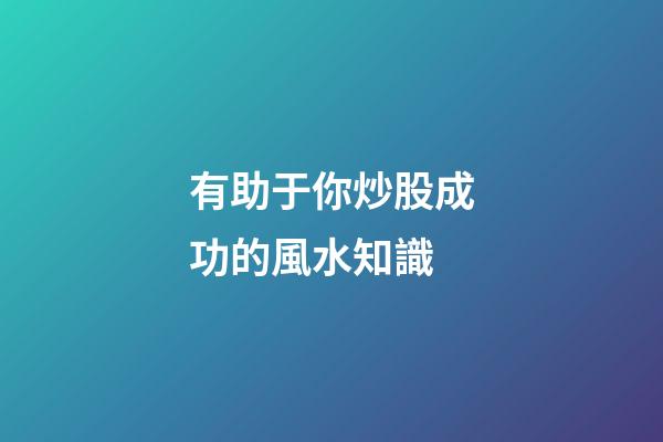 有助于你炒股成功的風水知識