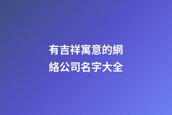 有吉祥寓意的網絡公司名字大全