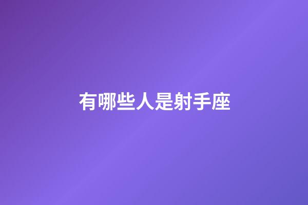 有哪些人是射手座-第1張-星座運(yùn)勢(shì)-玄機(jī)派