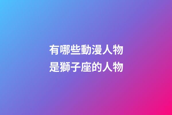 有哪些動漫人物是獅子座的人物