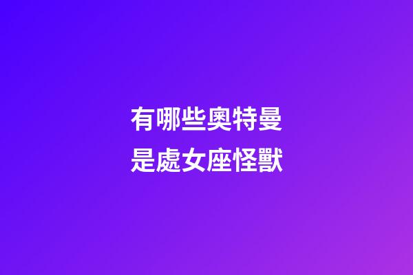 有哪些奧特曼是處女座怪獸-第1張-星座運(yùn)勢-玄機(jī)派