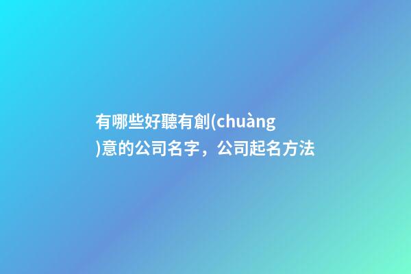有哪些好聽有創(chuàng)意的公司名字，公司起名方法