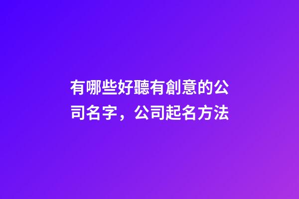 有哪些好聽有創意的公司名字，公司起名方法-第1張-公司起名-玄機派