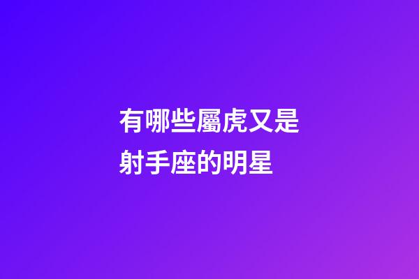有哪些屬虎又是射手座的明星-第1張-星座運勢-玄機派