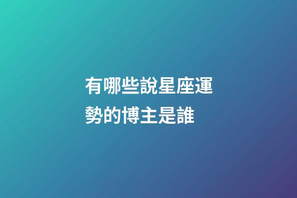 有哪些說星座運勢的博主是誰-第1張-星座運勢-玄機派