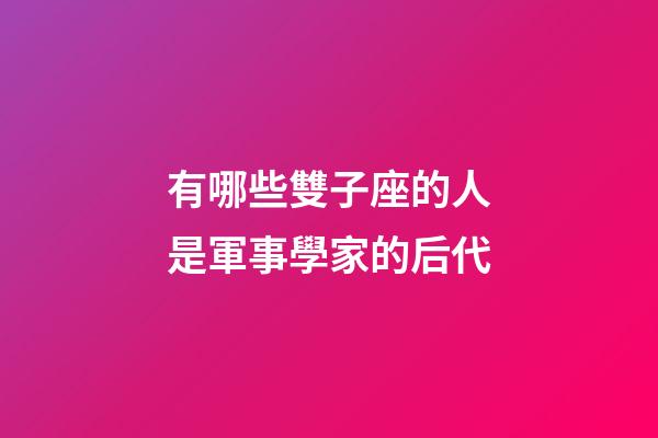 有哪些雙子座的人是軍事學家的后代-第1張-星座運勢-玄機派