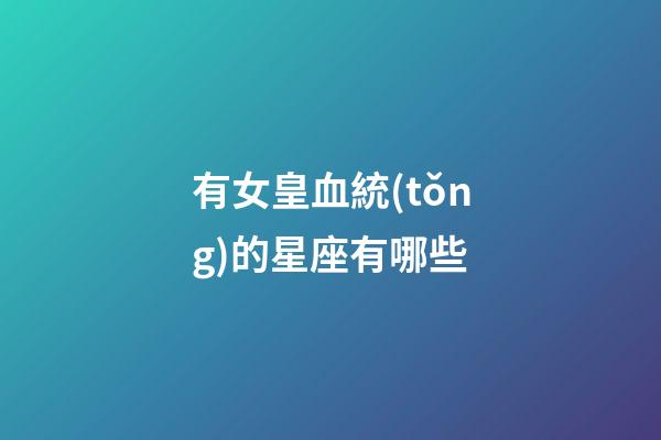 有女皇血統(tǒng)的星座有哪些