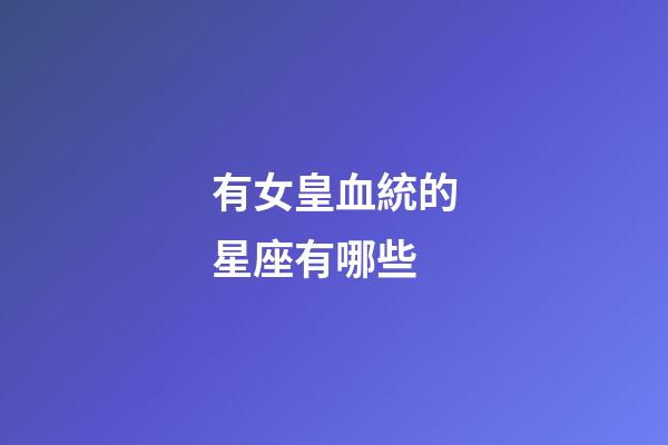 有女皇血統的星座有哪些