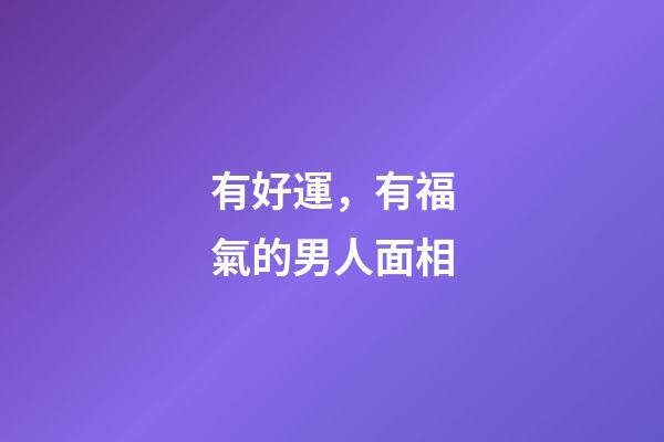 有好運，有福氣的男人面相