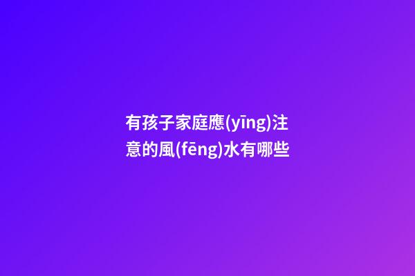 有孩子家庭應(yīng)注意的風(fēng)水有哪些