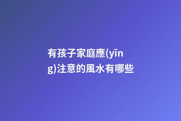 有孩子家庭應(yīng)注意的風水有哪些
