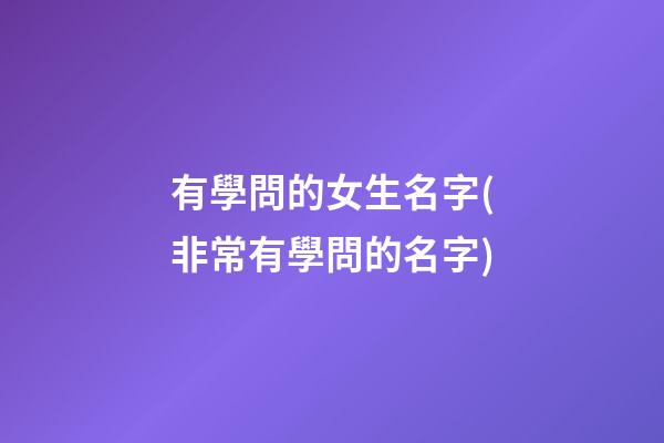 有學問的女生名字(非常有學問的名字)