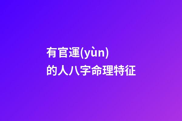 有官運(yùn)的人八字命理特征