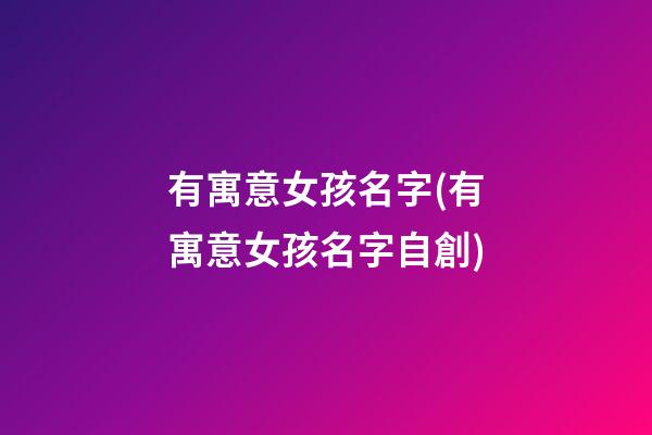 有寓意女孩名字(有寓意女孩名字自創)