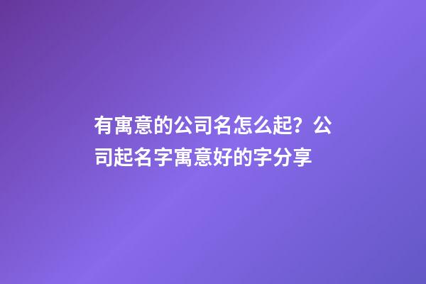 有寓意的公司名怎么起？公司起名字寓意好的字分享-第1張-公司起名-玄機派
