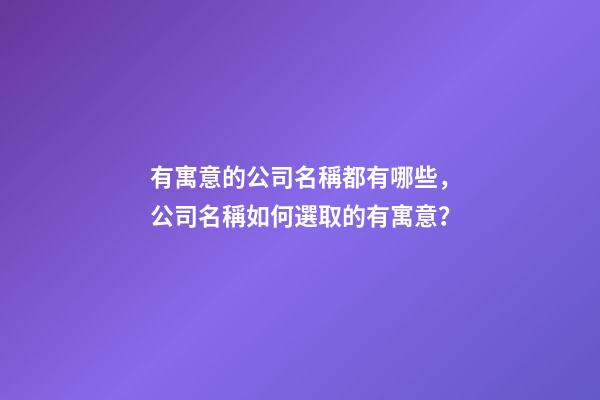 有寓意的公司名稱都有哪些，公司名稱如何選取的有寓意？-第1張-公司起名-玄機派