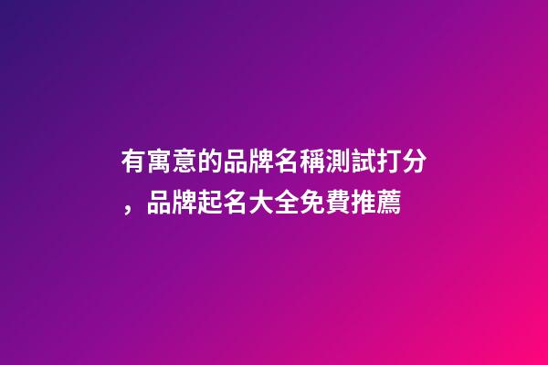 有寓意的品牌名稱測試打分，品牌起名大全免費推薦-第1張-商標起名-玄機派