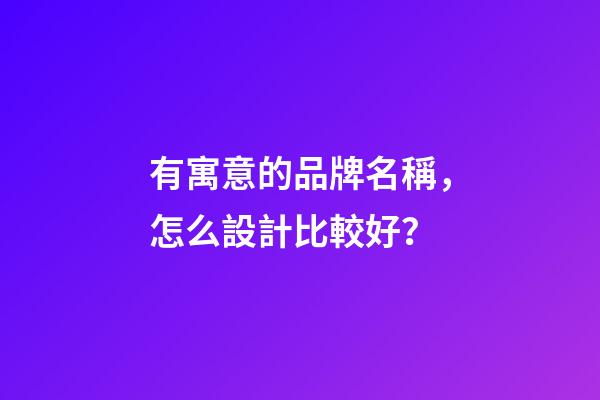 有寓意的品牌名稱，怎么設計比較好？-第1張-商標起名-玄機派