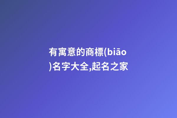 有寓意的商標(biāo)名字大全,起名之家-第1張-商標(biāo)起名-玄機(jī)派