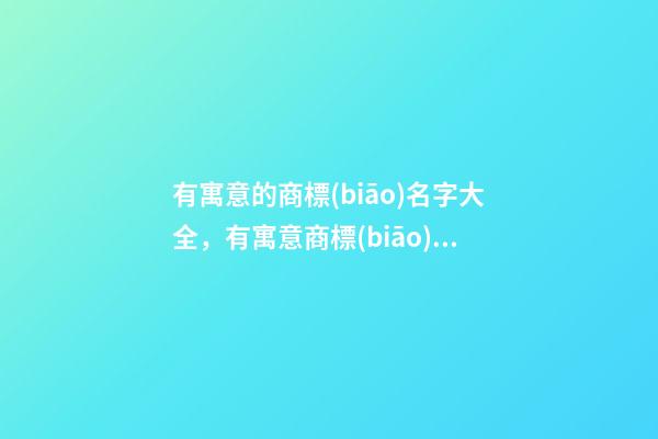 有寓意的商標(biāo)名字大全，有寓意商標(biāo)起名測試打分？