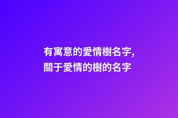 有寓意的愛情樹名字,關于愛情的樹的名字