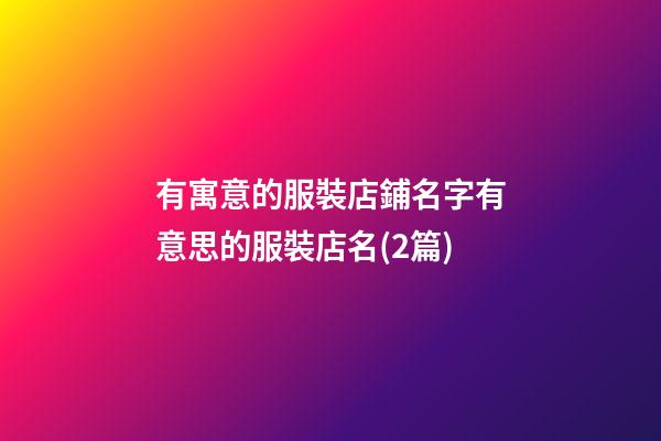 有寓意的服裝店鋪名字有意思的服裝店名(2篇)-第1張-店鋪起名-玄機(jī)派