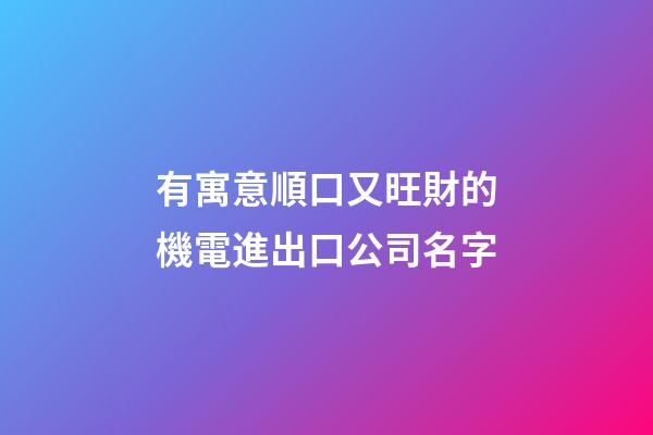 有寓意順口又旺財的機電進出口公司名字-第1張-公司起名-玄機派