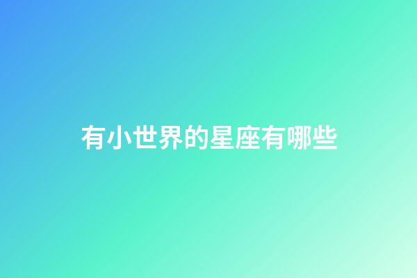 有小世界的星座有哪些-第1張-星座運勢-玄機派