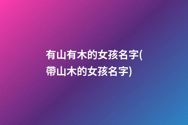 有山有木的女孩名字(帶山木的女孩名字)