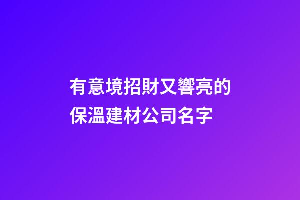 有意境招財又響亮的保溫建材公司名字-第1張-公司起名-玄機派