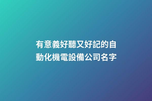 有意義好聽又好記的自動化機電設備公司名字-第1張-公司起名-玄機派