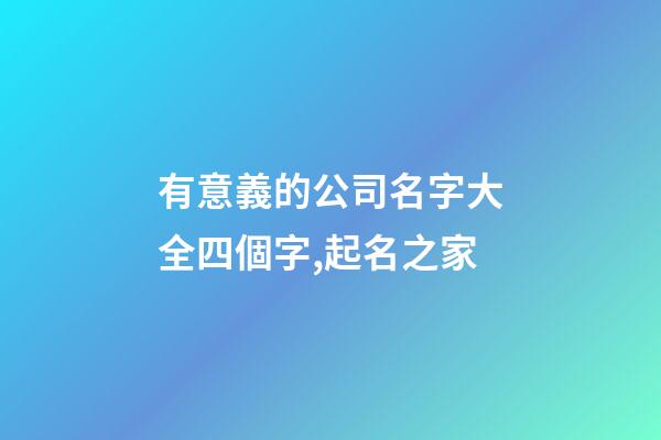 有意義的公司名字大全四個字,起名之家-第1張-公司起名-玄機派