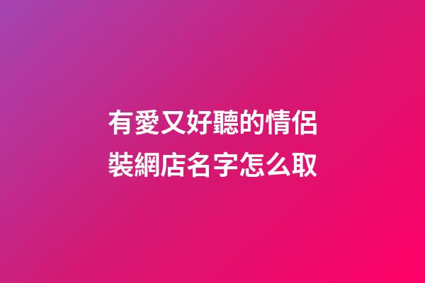 有愛又好聽的情侶裝網店名字怎么取-第1張-店鋪起名-玄機派
