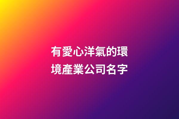有愛心洋氣的環境產業公司名字-第1張-公司起名-玄機派