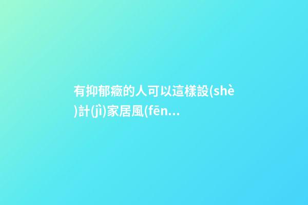 有抑郁癥的人可以這樣設(shè)計(jì)家居風(fēng)水