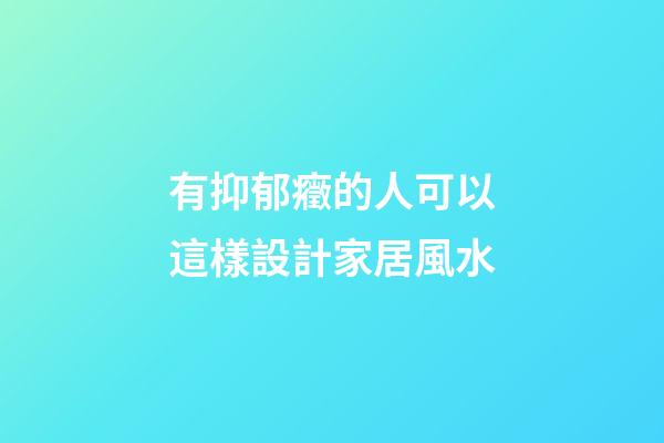 有抑郁癥的人可以這樣設計家居風水