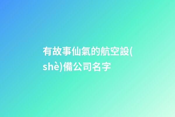 有故事仙氣的航空設(shè)備公司名字-第1張-公司起名-玄機(jī)派