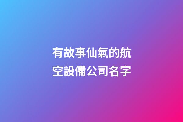 有故事仙氣的航空設備公司名字-第1張-公司起名-玄機派