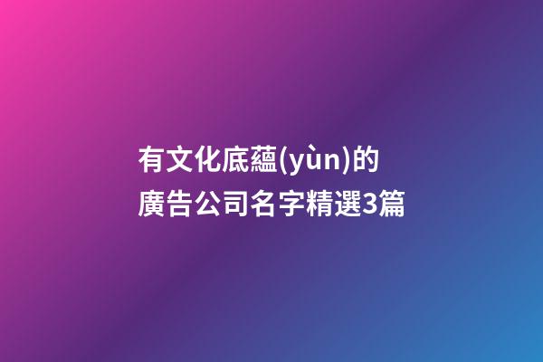 有文化底蘊(yùn)的廣告公司名字精選3篇-第1張-公司起名-玄機(jī)派