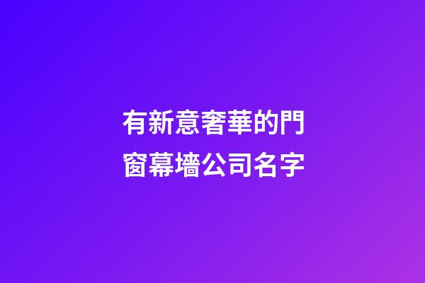 有新意奢華的門窗幕墻公司名字-第1張-公司起名-玄機派