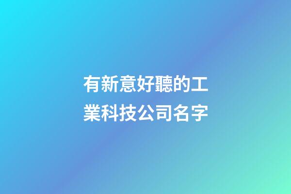 有新意好聽的工業科技公司名字-第1張-公司起名-玄機派