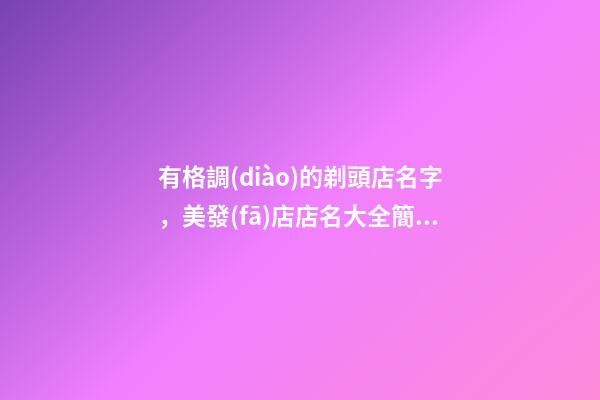 有格調(diào)的剃頭店名字，美發(fā)店店名大全簡(jiǎn)樸大氣-第1張-店鋪起名-玄機(jī)派