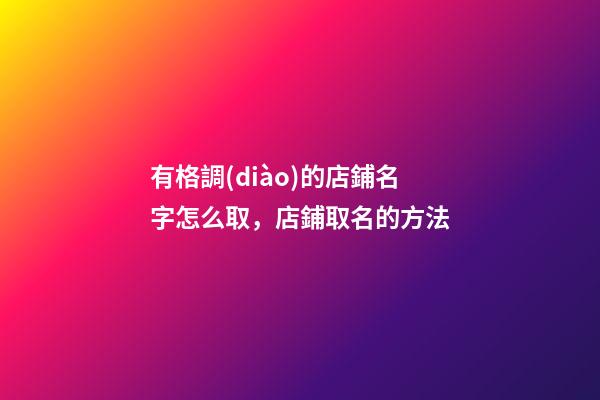 有格調(diào)的店鋪名字怎么取，店鋪取名的方法-第1張-店鋪起名-玄機(jī)派