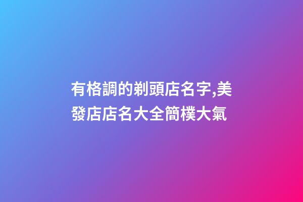 有格調的剃頭店名字,美發店店名大全簡樸大氣-第1張-店鋪起名-玄機派