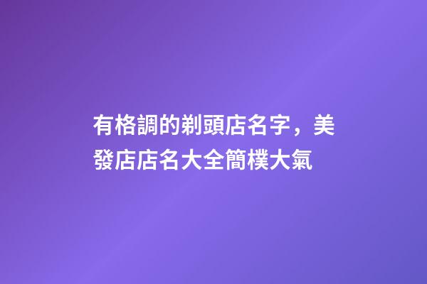 有格調的剃頭店名字，美發店店名大全簡樸大氣-第1張-店鋪起名-玄機派