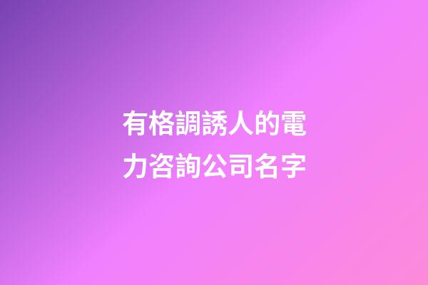 有格調誘人的電力咨詢公司名字-第1張-公司起名-玄機派