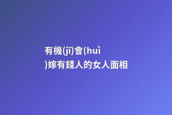 有機(jī)會(huì)嫁有錢人的女人面相